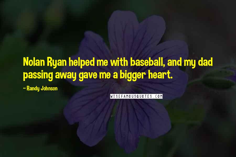 Randy Johnson Quotes: Nolan Ryan helped me with baseball, and my dad passing away gave me a bigger heart.