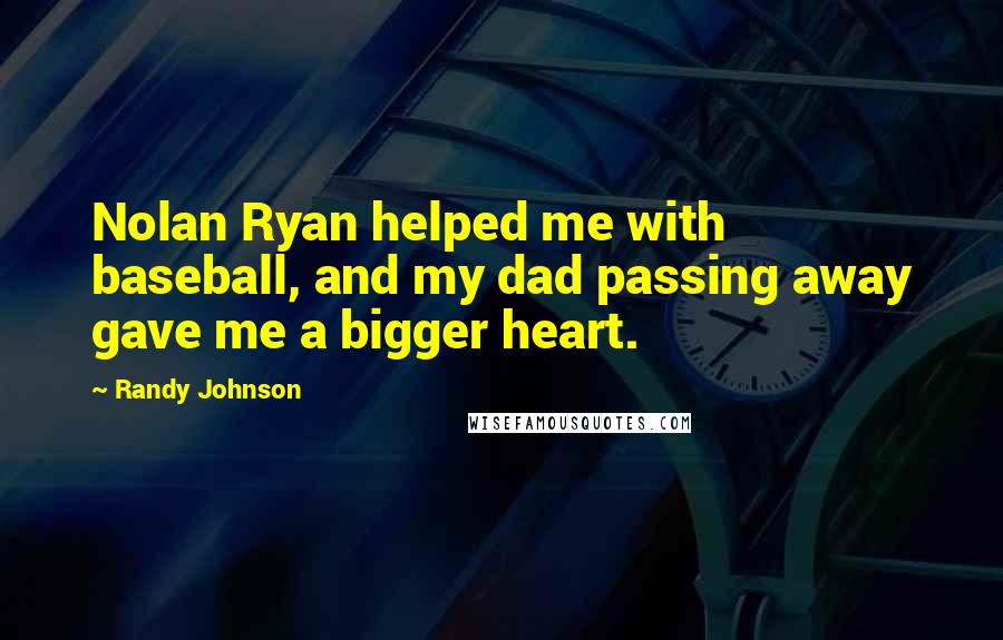 Randy Johnson Quotes: Nolan Ryan helped me with baseball, and my dad passing away gave me a bigger heart.