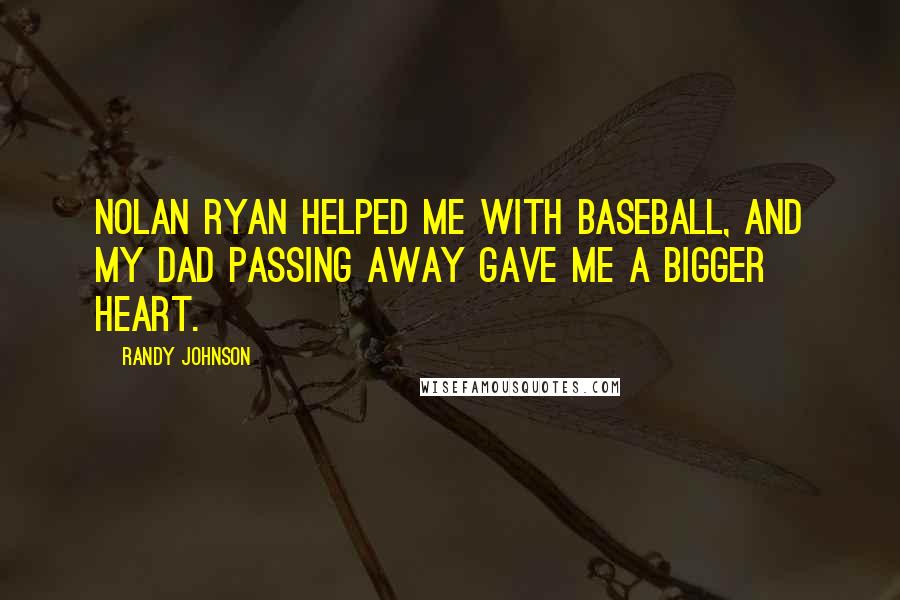 Randy Johnson Quotes: Nolan Ryan helped me with baseball, and my dad passing away gave me a bigger heart.