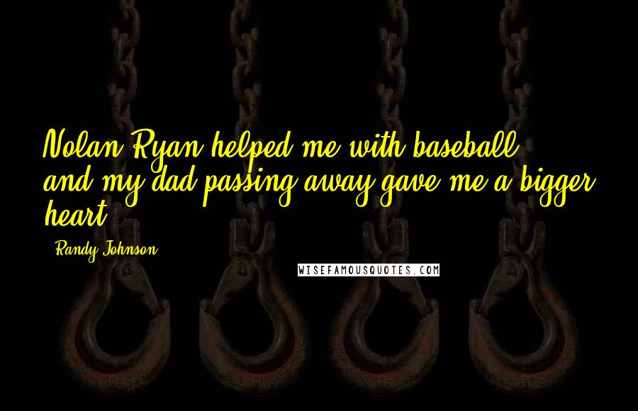 Randy Johnson Quotes: Nolan Ryan helped me with baseball, and my dad passing away gave me a bigger heart.