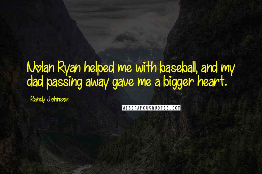 Randy Johnson Quotes: Nolan Ryan helped me with baseball, and my dad passing away gave me a bigger heart.
