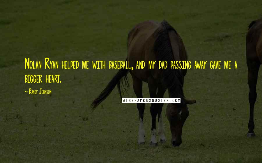 Randy Johnson Quotes: Nolan Ryan helped me with baseball, and my dad passing away gave me a bigger heart.