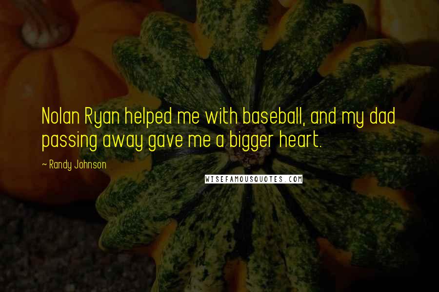 Randy Johnson Quotes: Nolan Ryan helped me with baseball, and my dad passing away gave me a bigger heart.