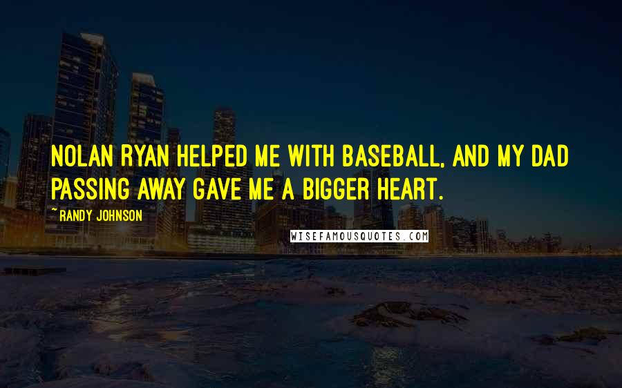 Randy Johnson Quotes: Nolan Ryan helped me with baseball, and my dad passing away gave me a bigger heart.