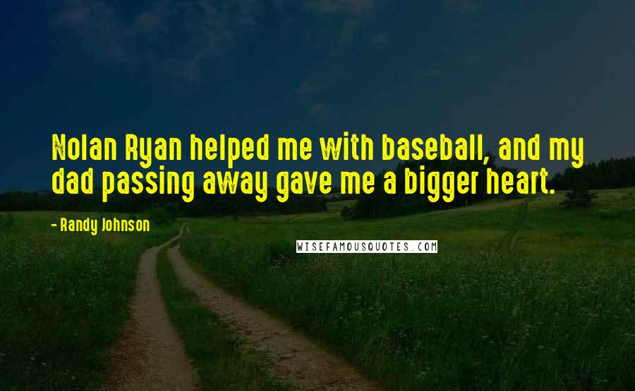 Randy Johnson Quotes: Nolan Ryan helped me with baseball, and my dad passing away gave me a bigger heart.