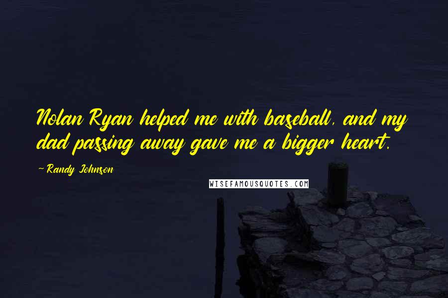 Randy Johnson Quotes: Nolan Ryan helped me with baseball, and my dad passing away gave me a bigger heart.