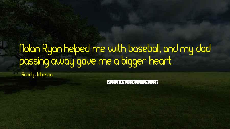 Randy Johnson Quotes: Nolan Ryan helped me with baseball, and my dad passing away gave me a bigger heart.