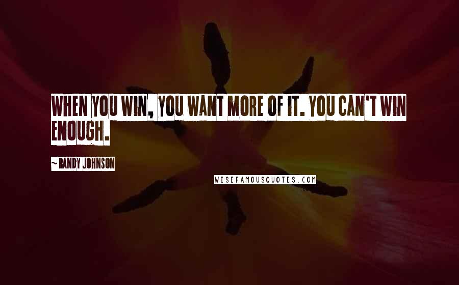 Randy Johnson Quotes: When you win, you want more of it. You can't win enough.