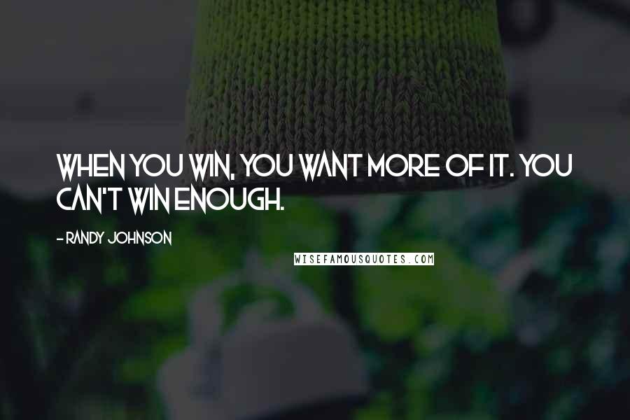 Randy Johnson Quotes: When you win, you want more of it. You can't win enough.
