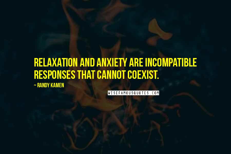 Randy Kamen Quotes: Relaxation and anxiety are incompatible responses that cannot coexist.