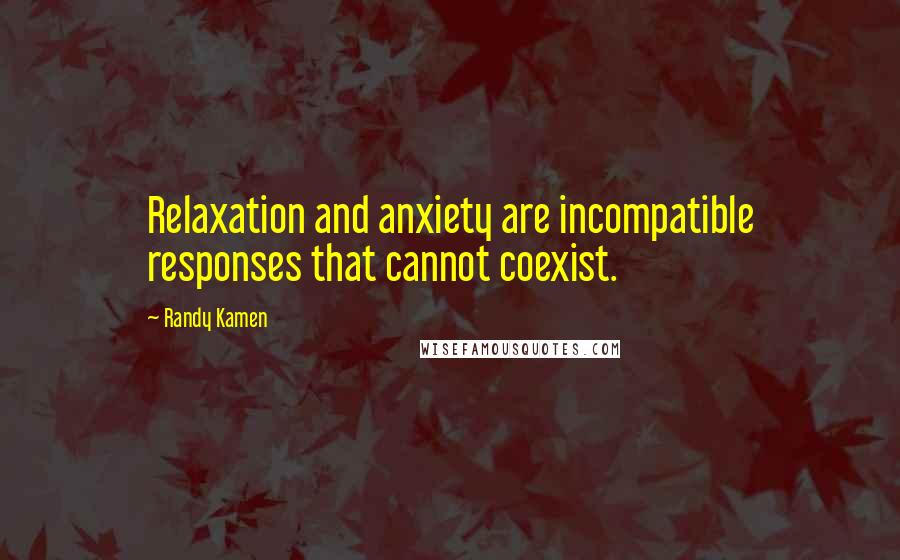 Randy Kamen Quotes: Relaxation and anxiety are incompatible responses that cannot coexist.