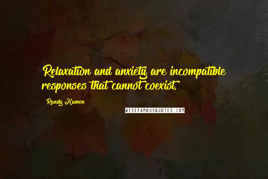 Randy Kamen Quotes: Relaxation and anxiety are incompatible responses that cannot coexist.