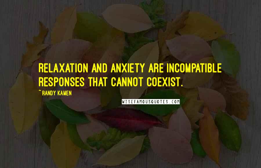 Randy Kamen Quotes: Relaxation and anxiety are incompatible responses that cannot coexist.