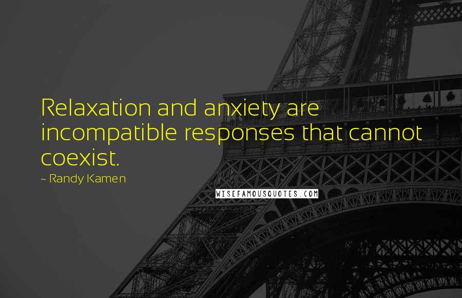 Randy Kamen Quotes: Relaxation and anxiety are incompatible responses that cannot coexist.