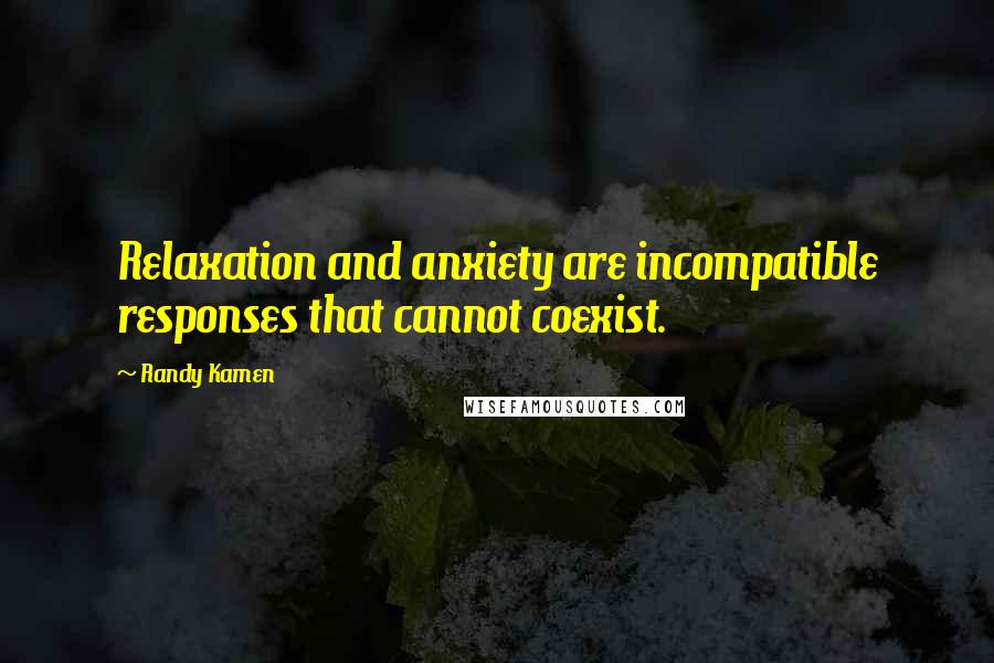 Randy Kamen Quotes: Relaxation and anxiety are incompatible responses that cannot coexist.