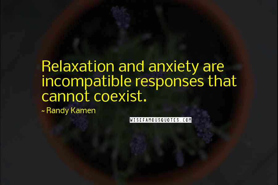 Randy Kamen Quotes: Relaxation and anxiety are incompatible responses that cannot coexist.