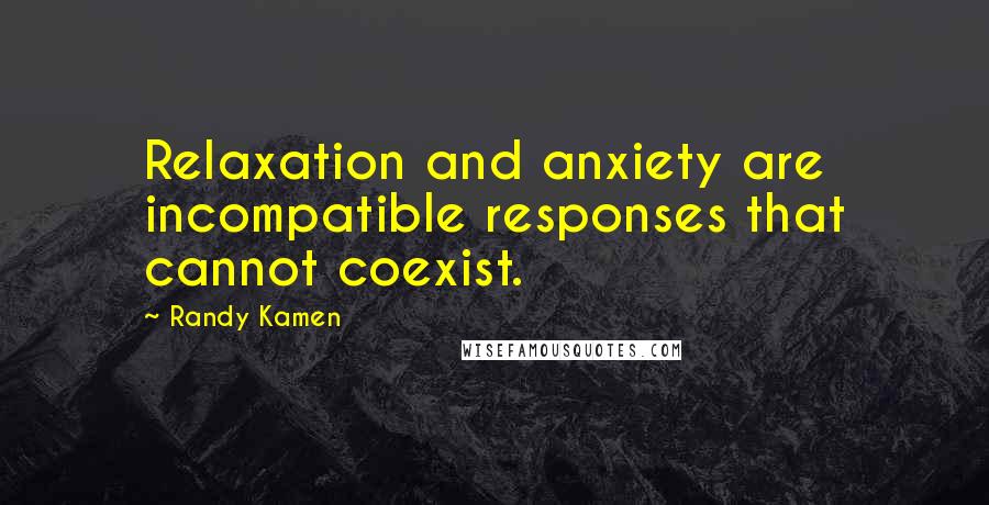 Randy Kamen Quotes: Relaxation and anxiety are incompatible responses that cannot coexist.