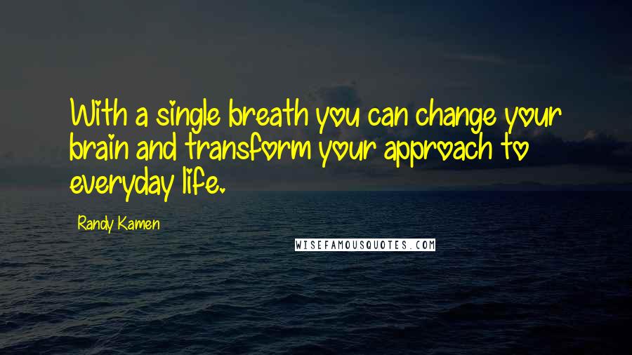 Randy Kamen Quotes: With a single breath you can change your brain and transform your approach to everyday life.