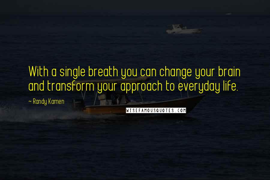 Randy Kamen Quotes: With a single breath you can change your brain and transform your approach to everyday life.