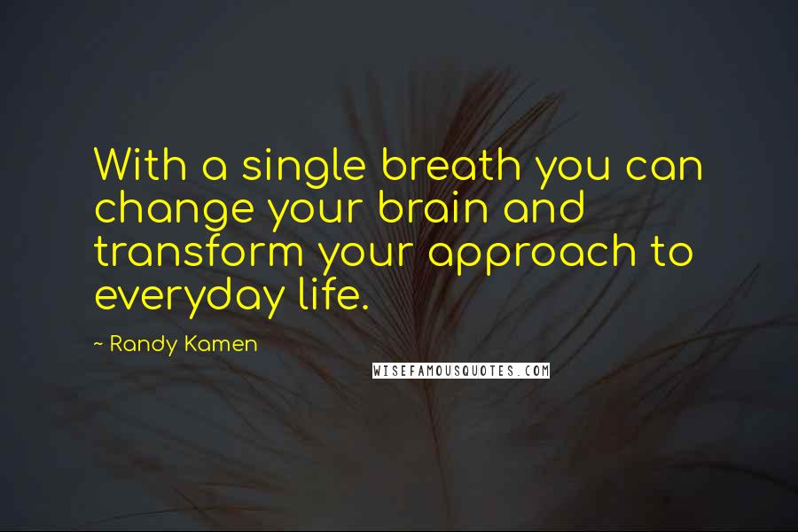 Randy Kamen Quotes: With a single breath you can change your brain and transform your approach to everyday life.