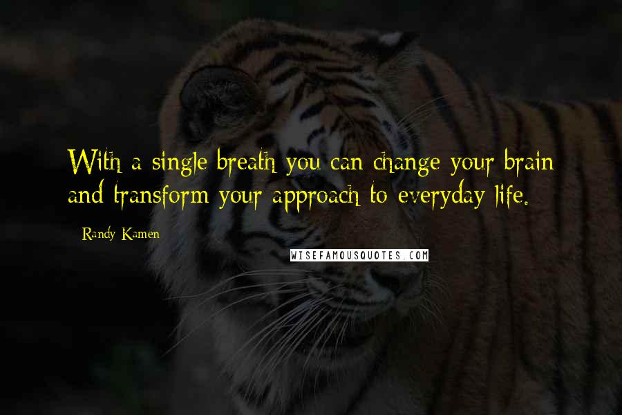 Randy Kamen Quotes: With a single breath you can change your brain and transform your approach to everyday life.