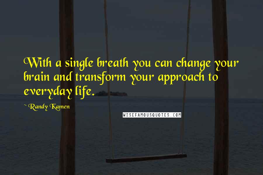 Randy Kamen Quotes: With a single breath you can change your brain and transform your approach to everyday life.