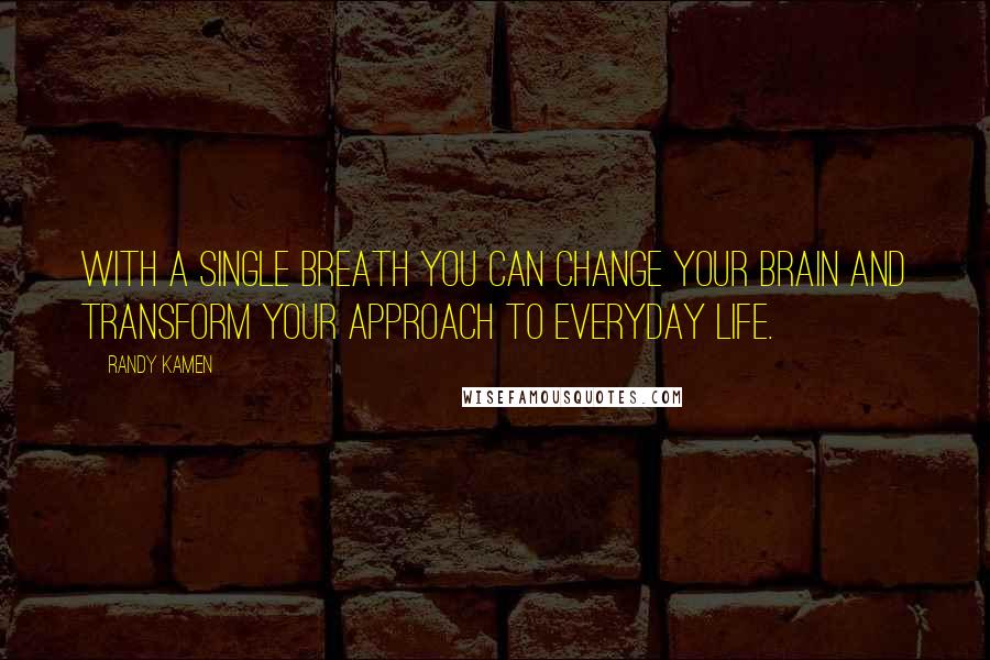 Randy Kamen Quotes: With a single breath you can change your brain and transform your approach to everyday life.