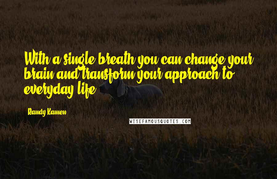 Randy Kamen Quotes: With a single breath you can change your brain and transform your approach to everyday life.