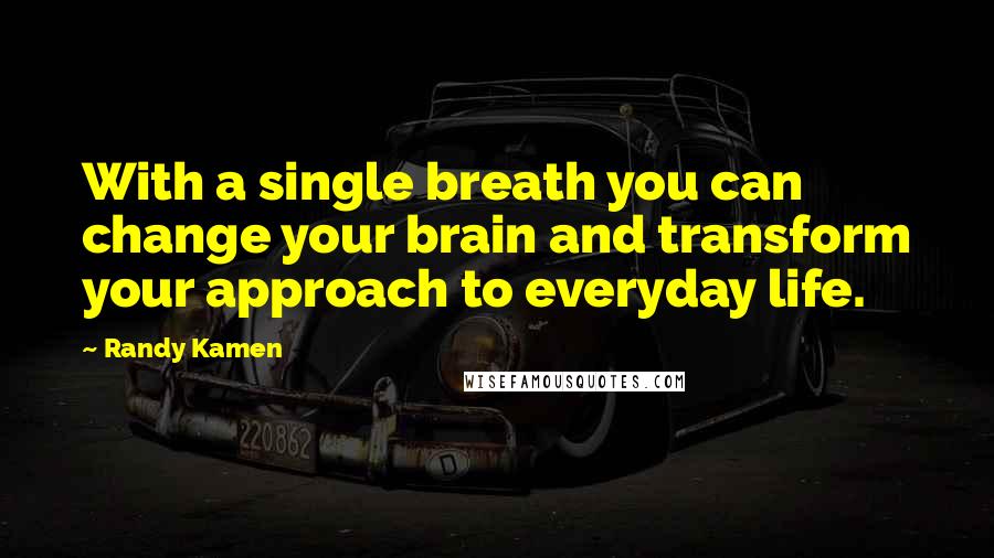 Randy Kamen Quotes: With a single breath you can change your brain and transform your approach to everyday life.