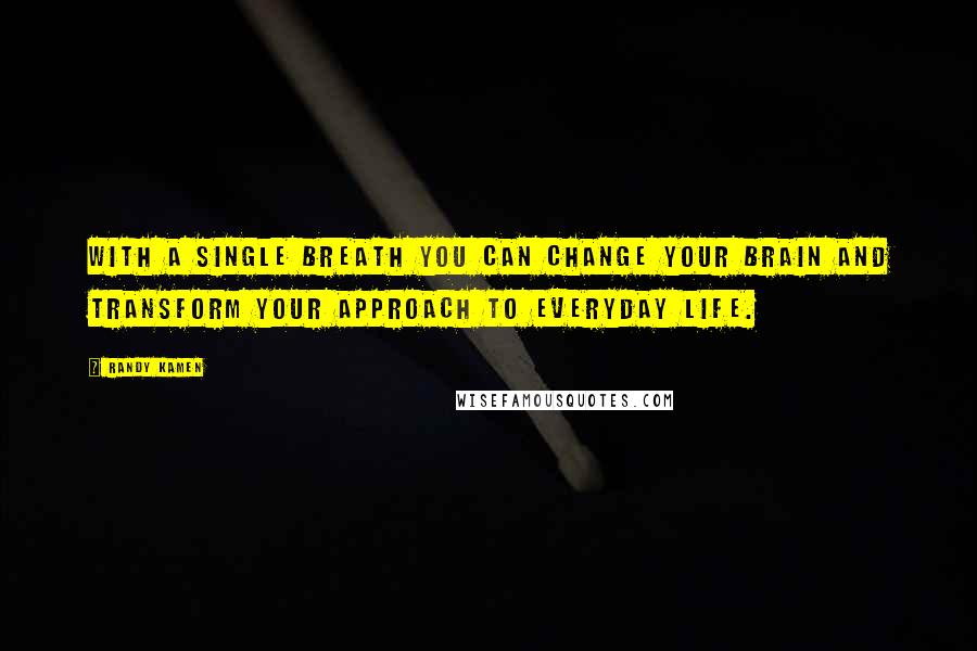 Randy Kamen Quotes: With a single breath you can change your brain and transform your approach to everyday life.