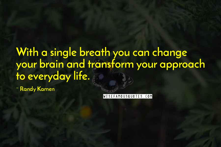 Randy Kamen Quotes: With a single breath you can change your brain and transform your approach to everyday life.