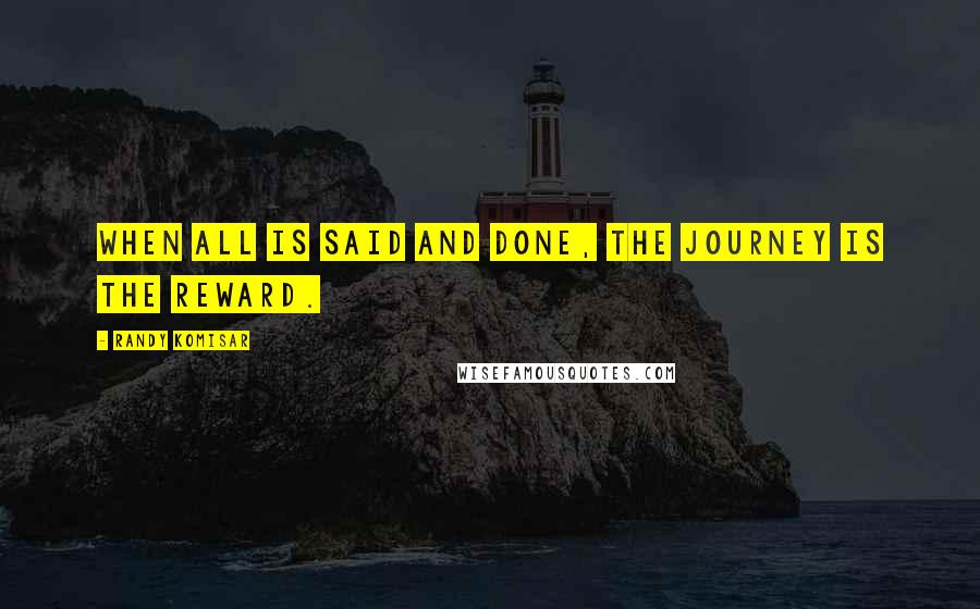 Randy Komisar Quotes: WHEN ALL IS SAID AND DONE, the journey is the reward.