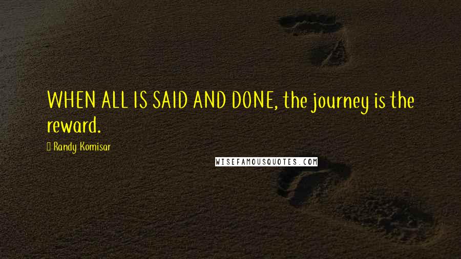 Randy Komisar Quotes: WHEN ALL IS SAID AND DONE, the journey is the reward.