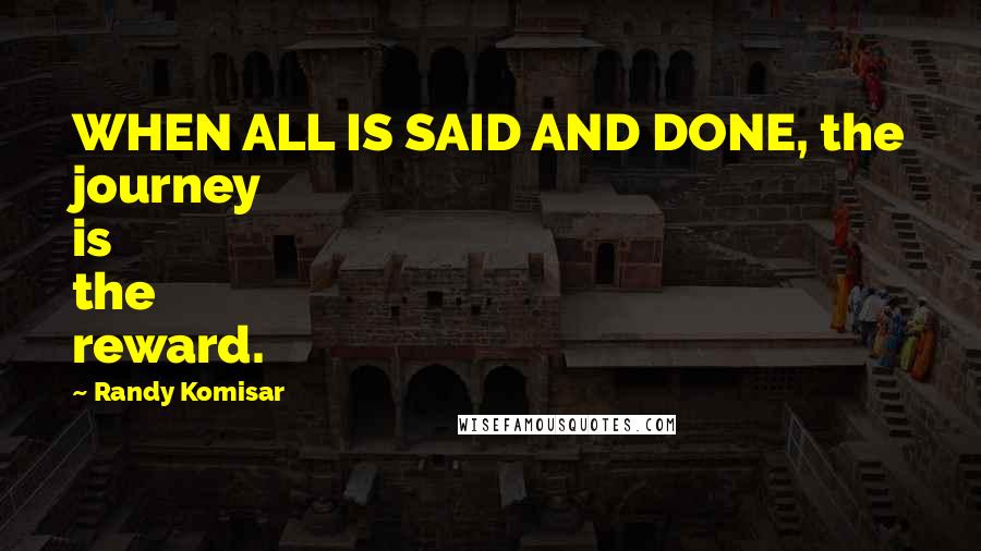 Randy Komisar Quotes: WHEN ALL IS SAID AND DONE, the journey is the reward.