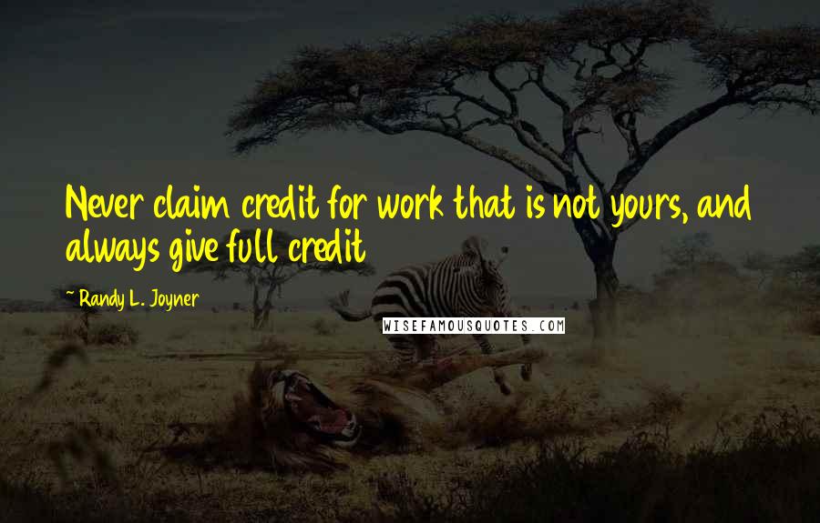 Randy L. Joyner Quotes: Never claim credit for work that is not yours, and always give full credit