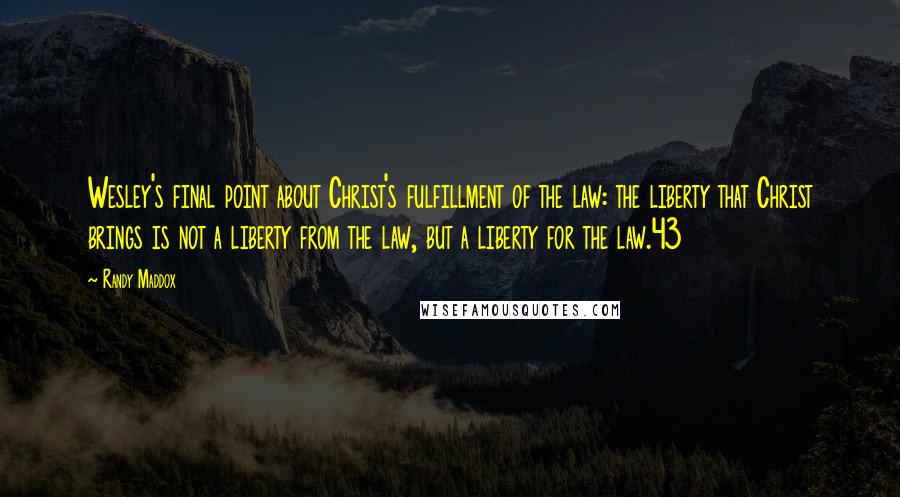 Randy Maddox Quotes: Wesley's final point about Christ's fulfillment of the law: the liberty that Christ brings is not a liberty from the law, but a liberty for the law.43