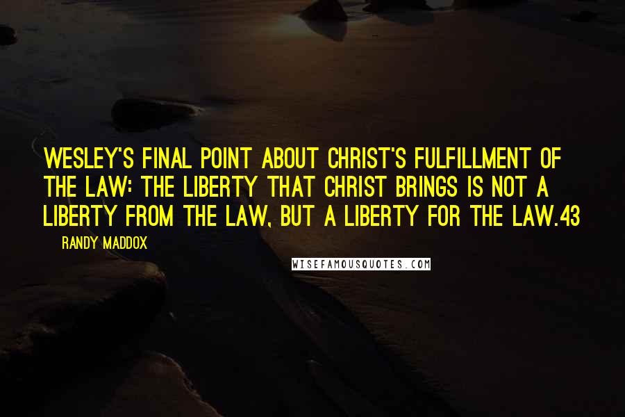 Randy Maddox Quotes: Wesley's final point about Christ's fulfillment of the law: the liberty that Christ brings is not a liberty from the law, but a liberty for the law.43