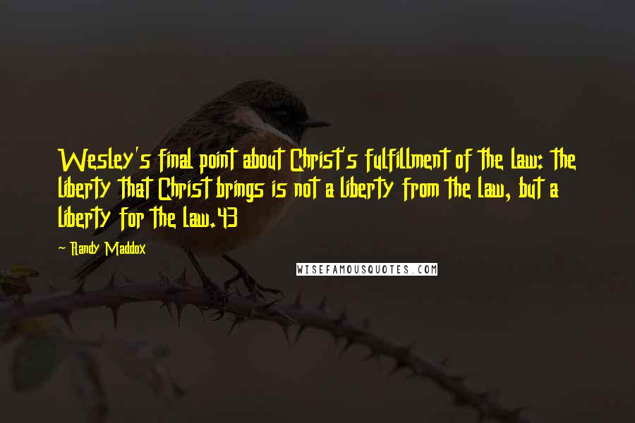 Randy Maddox Quotes: Wesley's final point about Christ's fulfillment of the law: the liberty that Christ brings is not a liberty from the law, but a liberty for the law.43