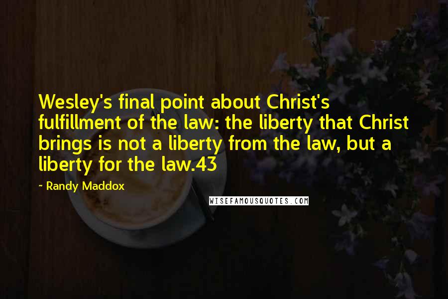 Randy Maddox Quotes: Wesley's final point about Christ's fulfillment of the law: the liberty that Christ brings is not a liberty from the law, but a liberty for the law.43