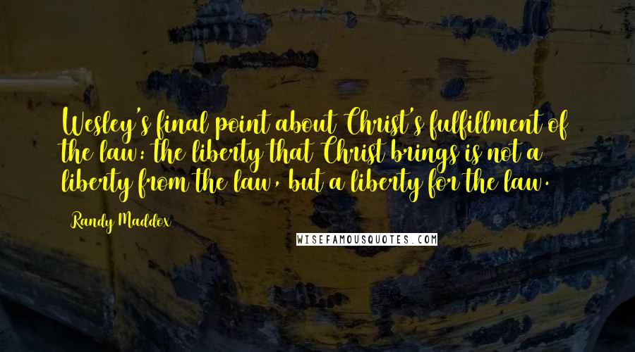 Randy Maddox Quotes: Wesley's final point about Christ's fulfillment of the law: the liberty that Christ brings is not a liberty from the law, but a liberty for the law.43