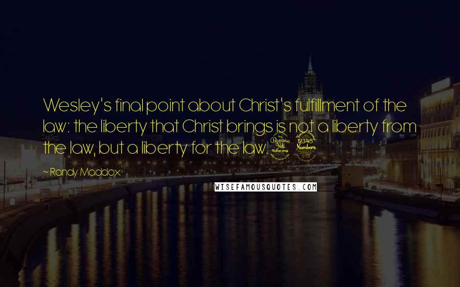 Randy Maddox Quotes: Wesley's final point about Christ's fulfillment of the law: the liberty that Christ brings is not a liberty from the law, but a liberty for the law.43