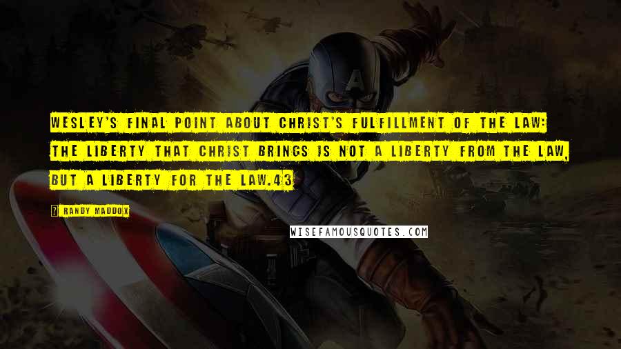 Randy Maddox Quotes: Wesley's final point about Christ's fulfillment of the law: the liberty that Christ brings is not a liberty from the law, but a liberty for the law.43