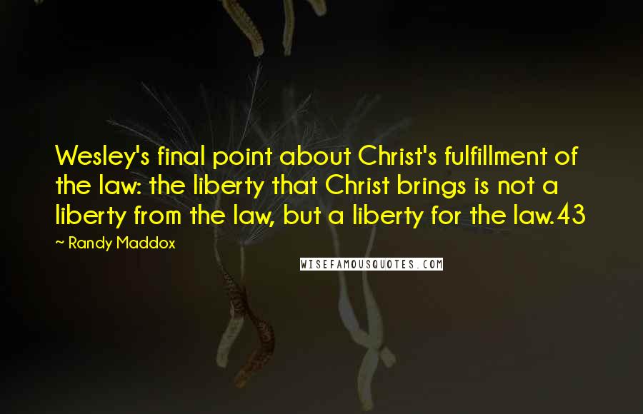 Randy Maddox Quotes: Wesley's final point about Christ's fulfillment of the law: the liberty that Christ brings is not a liberty from the law, but a liberty for the law.43