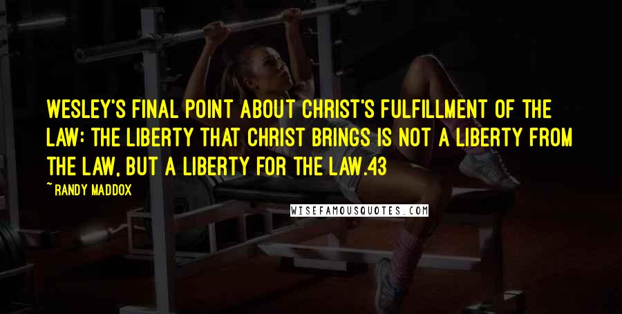 Randy Maddox Quotes: Wesley's final point about Christ's fulfillment of the law: the liberty that Christ brings is not a liberty from the law, but a liberty for the law.43