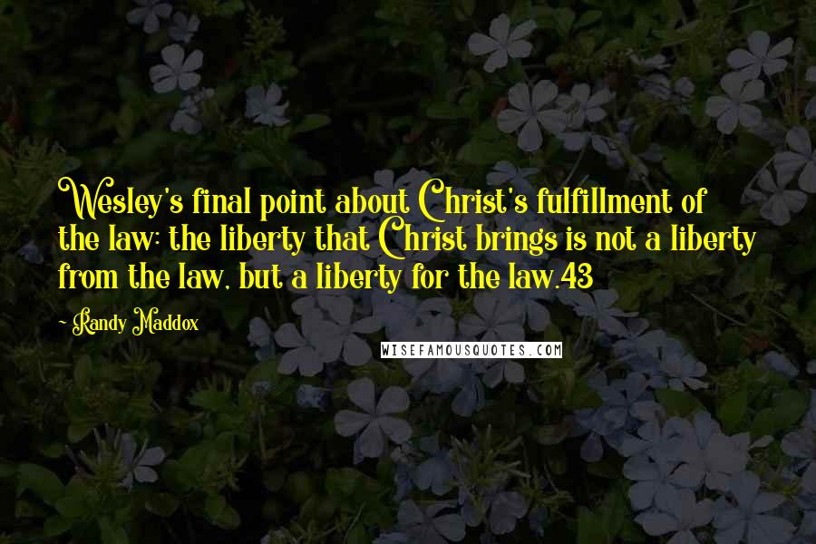 Randy Maddox Quotes: Wesley's final point about Christ's fulfillment of the law: the liberty that Christ brings is not a liberty from the law, but a liberty for the law.43