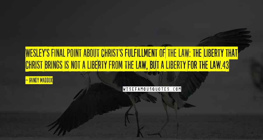 Randy Maddox Quotes: Wesley's final point about Christ's fulfillment of the law: the liberty that Christ brings is not a liberty from the law, but a liberty for the law.43