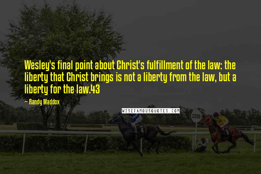 Randy Maddox Quotes: Wesley's final point about Christ's fulfillment of the law: the liberty that Christ brings is not a liberty from the law, but a liberty for the law.43