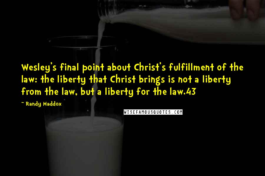 Randy Maddox Quotes: Wesley's final point about Christ's fulfillment of the law: the liberty that Christ brings is not a liberty from the law, but a liberty for the law.43