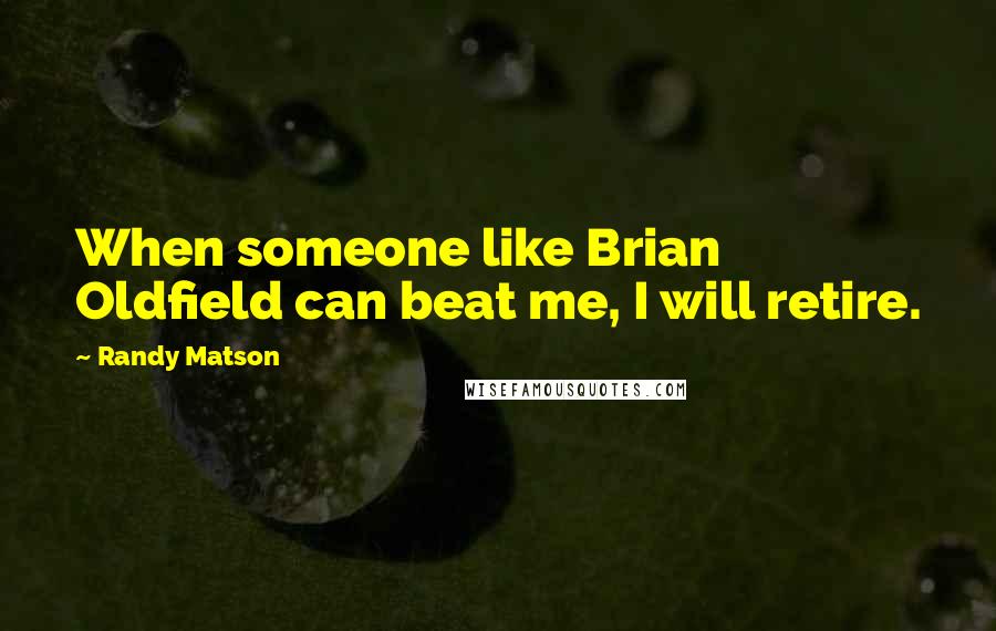 Randy Matson Quotes: When someone like Brian Oldfield can beat me, I will retire.