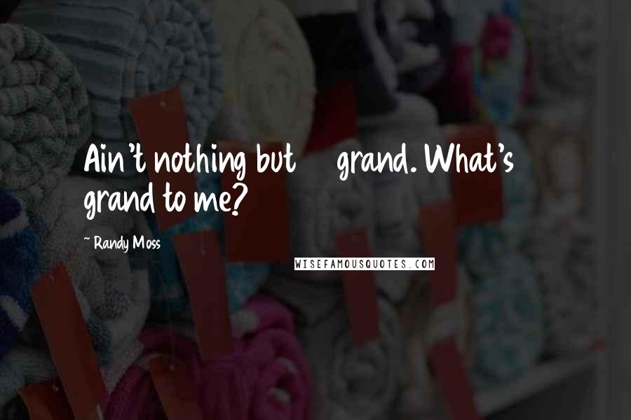 Randy Moss Quotes: Ain't nothing but 10 grand. What's 10 grand to me?